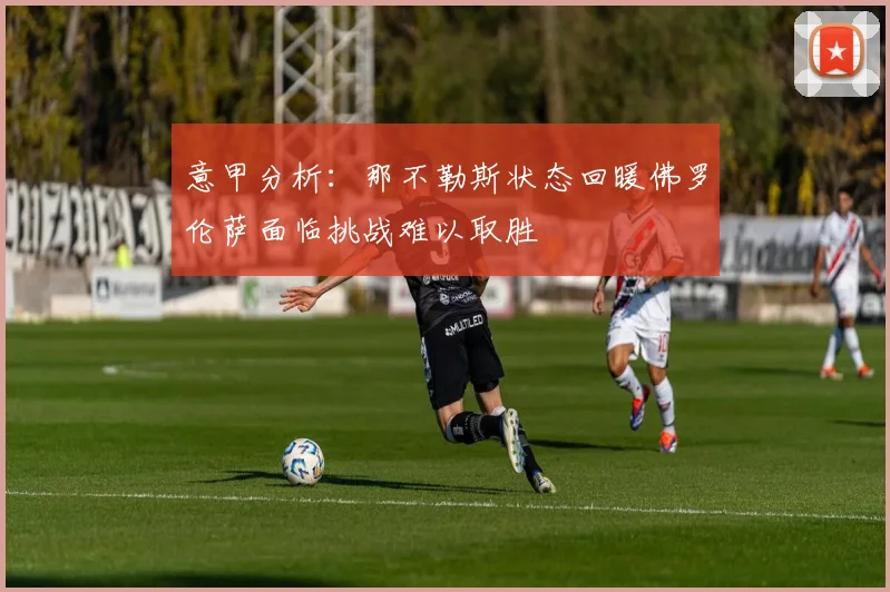 意甲分析：那不勒斯状态回暖佛罗伦萨面临挑战难以取胜