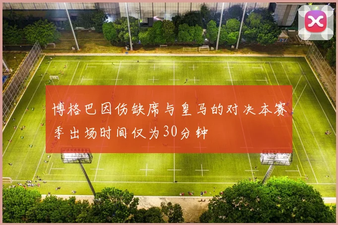 博格巴因伤缺席与皇马的对决本赛季出场时间仅为30分钟