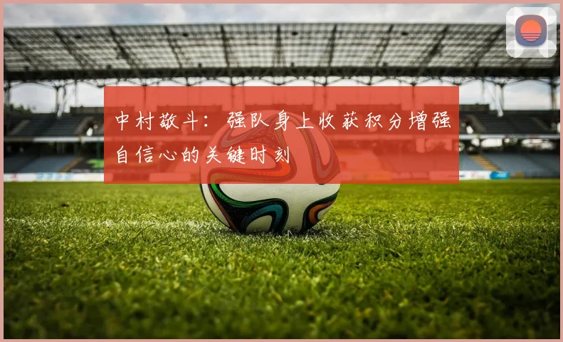 中村敬斗：强队身上收获积分增强自信心的关键时刻