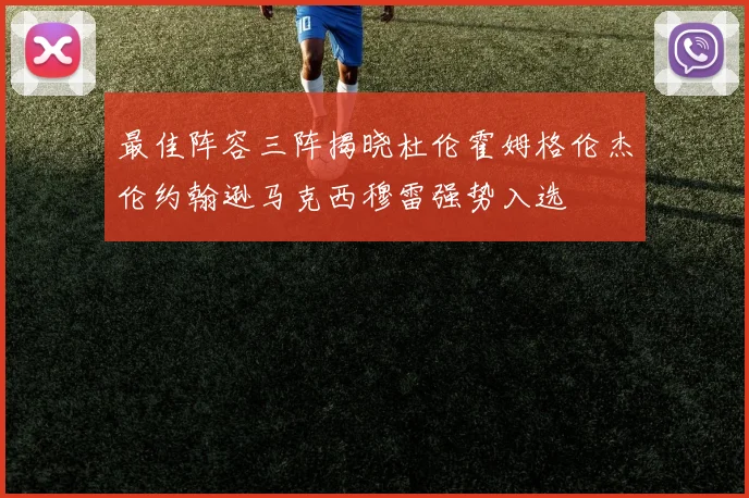 最佳阵容三阵揭晓杜伦霍姆格伦杰伦约翰逊马克西穆雷强势入选