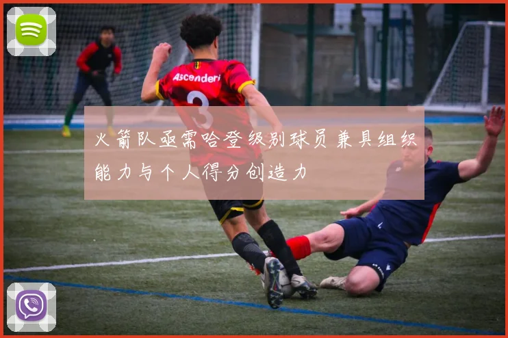 火箭队亟需哈登级别球员兼具组织能力与个人得分创造力