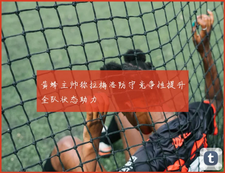 黄蜂主帅称拉梅洛防守竞争性提升全队状态助力